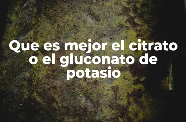 Que es Mejor el Citrato o el Gluconato de Potasio