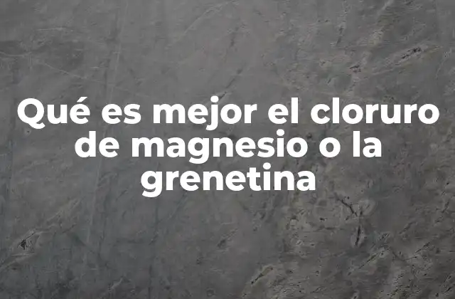 Qué es Mejor el Cloruro de Magnesio o la Grenetina