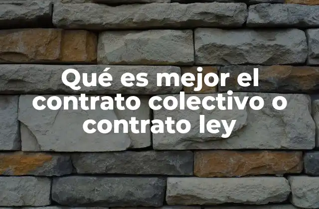 Qué es Mejor el Contrato Colectivo o Contrato Ley