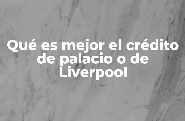 Qué es Mejor el Crédito de Palacio o de Liverpool