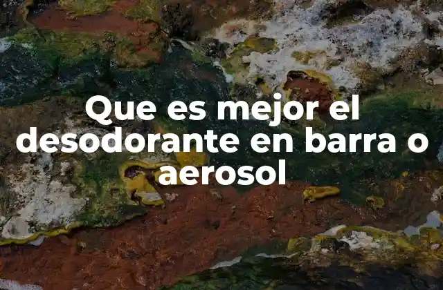 Que es Mejor el Desodorante en Barra o Aerosol