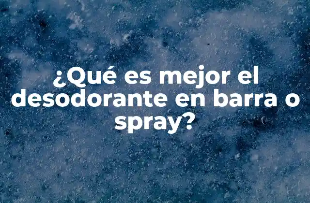 ¿qué es Mejor el Desodorante en Barra o Spray?