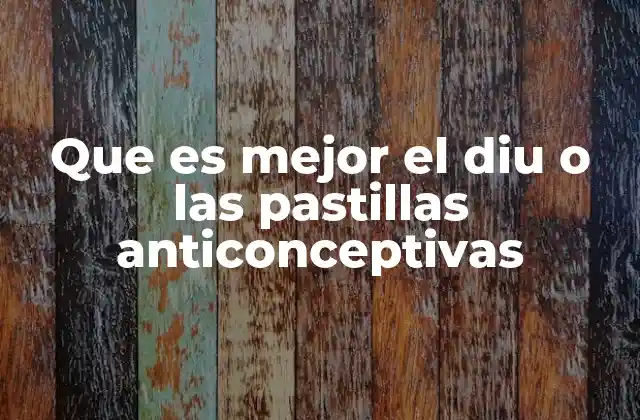 Que es Mejor el Diu o las Pastillas Anticonceptivas