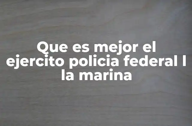Que es Mejor el Ejercito Policia Federal L la Marina