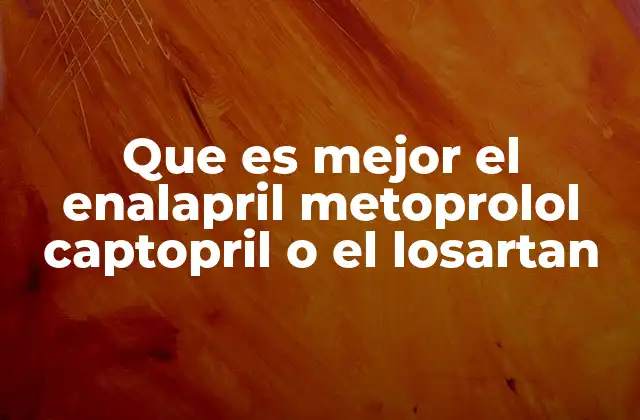 Que es Mejor el Enalapril Metoprolol Captopril o el Losartan