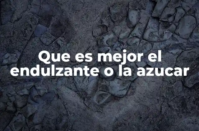 Que es Mejor el Endulzante o la Azucar