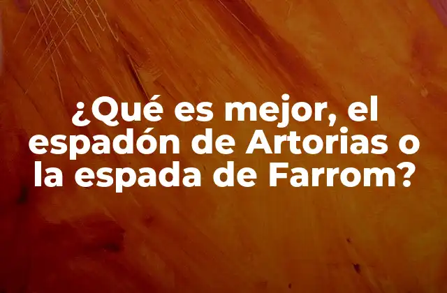 ¿qué es Mejor, el Espadón de Artorias o la Espada de Farrom?