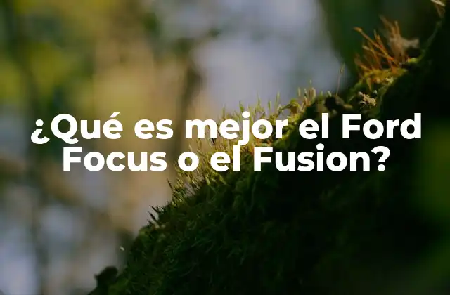 ¿qué es Mejor el Ford Focus o el Fusion?