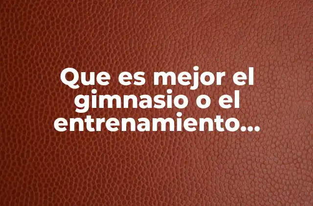 Que es Mejor el Gimnasio o el Entrenamiento Funcional
