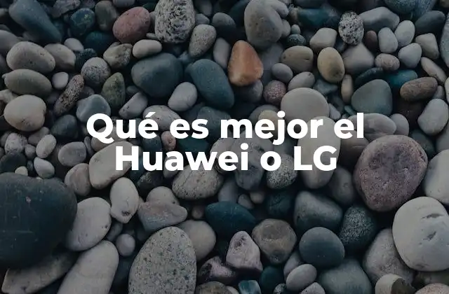 Qué es Mejor el Huawei o Lg