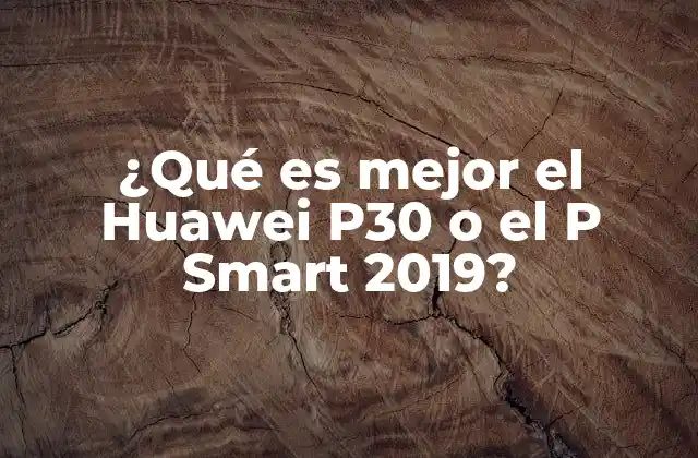 ¿qué es Mejor el Huawei P30 o el P Smart 2019?