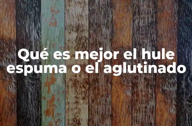 Qué es Mejor el Hule Espuma o el Aglutinado