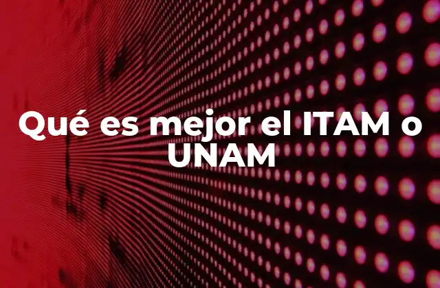 Qué es Mejor el Itam o Unam