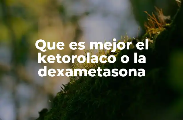 Que es Mejor el Ketorolaco o la Dexametasona 2 Diferencias entre tratamientos para el dolor y la inflamación