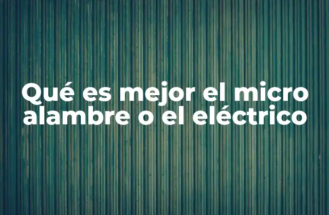 Qué es Mejor el Micro Alambre o el Eléctrico