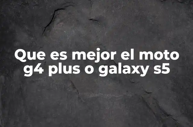 Que es Mejor el Moto G4 Plus o Galaxy S5 2 Comparando rendimiento y especificaciones clave
