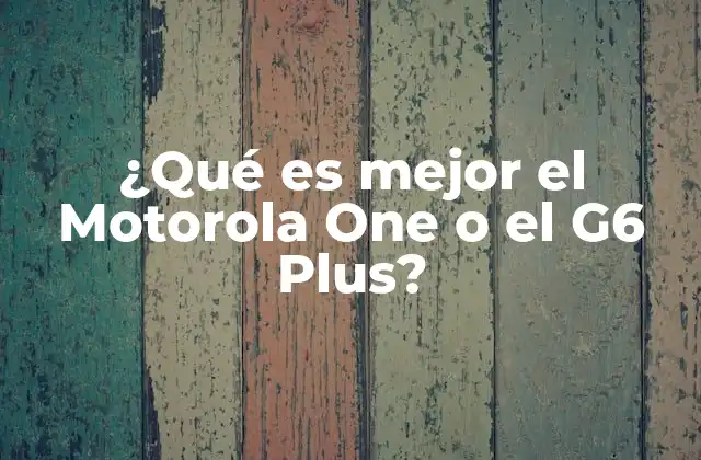 ¿qué es Mejor el Motorola One o el G6 Plus?