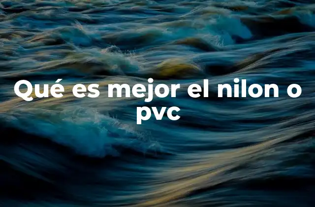 Qué es Mejor el Nilon o Pvc