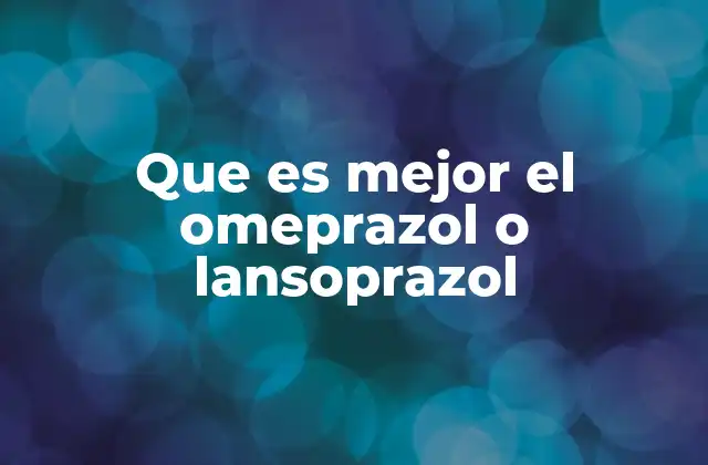 Que es Mejor el Omeprazol o Lansoprazol