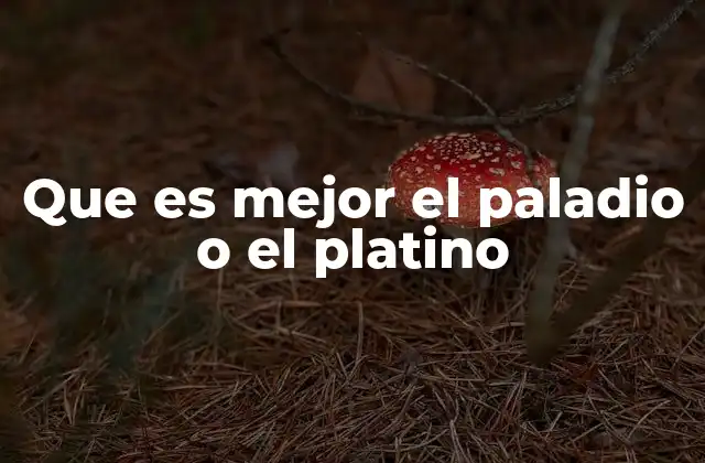 Que es Mejor el Paladio o el Platino