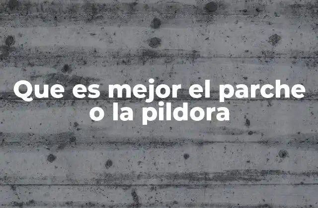 Que es Mejor el Parche o la Pildora