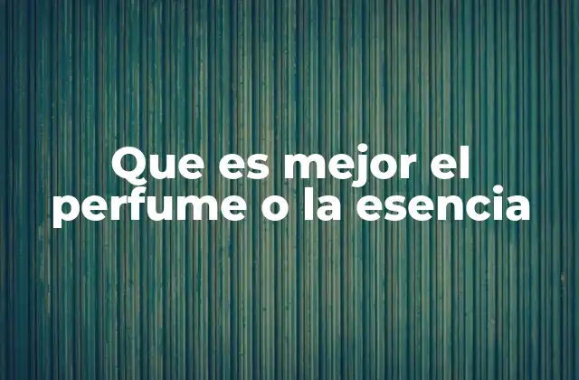 Que es Mejor el Perfume o la Esencia