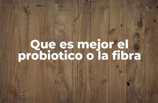 Que es Mejor el Probiotico o la Fibra