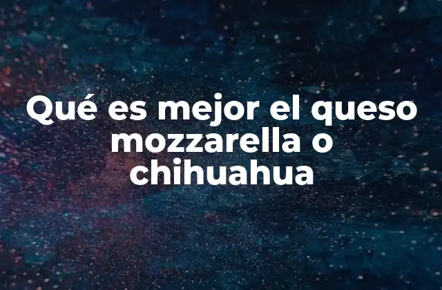 Qué es Mejor el Queso Mozzarella o Chihuahua