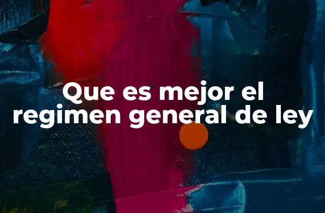 Que es Mejor el Regimen General de Ley