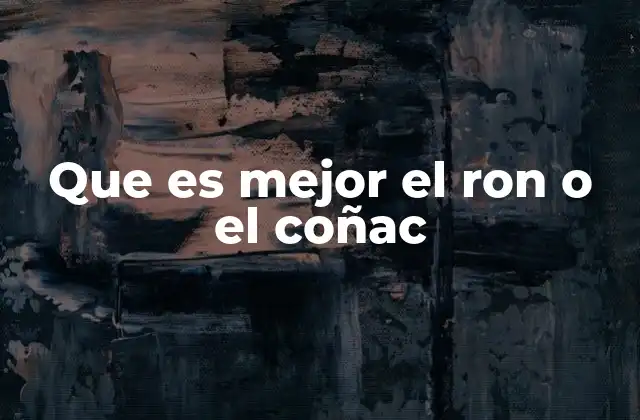 Que es Mejor el Ron o el Coñac