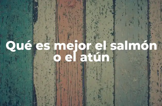Qué es Mejor el Salmón o el Atún