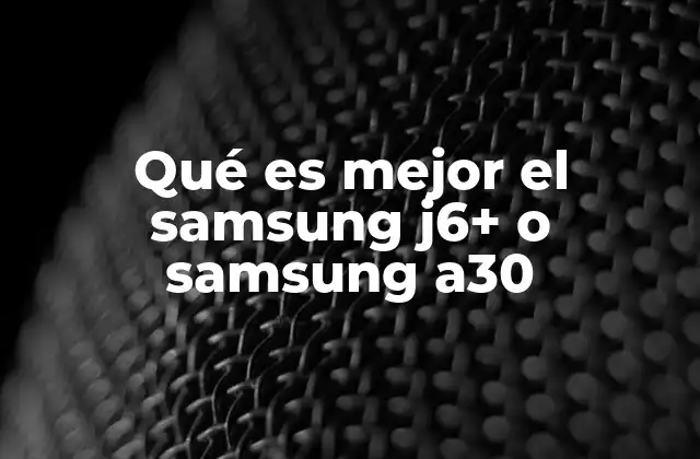 Qué es Mejor el Samsung J6+ o Samsung A30