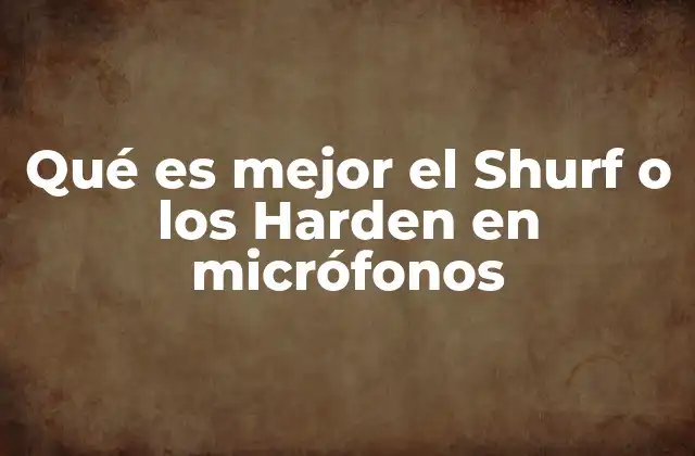 Qué es Mejor el Shurf o los Harden en Micrófonos 2 Cómo elegir entre los dos tipos de micrófonos