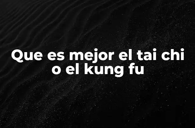 Que es Mejor el Tai Chi o el Kung Fu