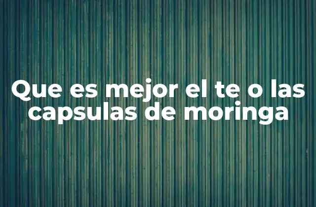 Que es Mejor el Te o las Capsulas de Moringa
