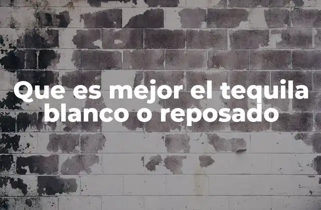 Que es Mejor el Tequila Blanco o Reposado