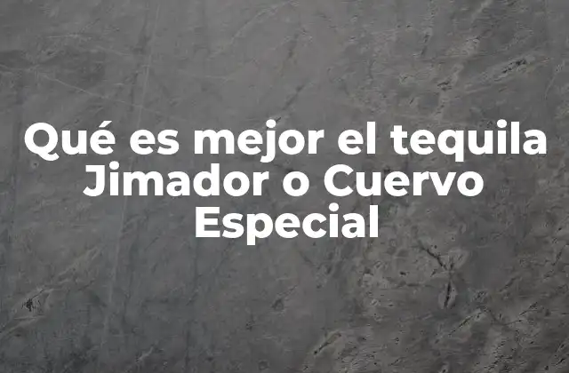 Qué es Mejor el Tequila Jimador o Cuervo Especial