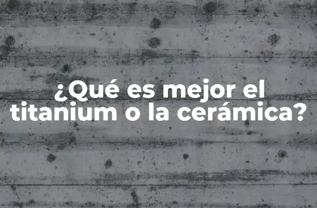 ¿qué es Mejor el Titanium o la Cerámica? 2 Materiales resistentes y duraderos en la industria moderna