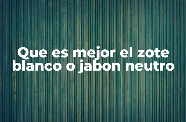 Que es Mejor el Zote Blanco o Jabon Neutro