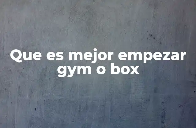 Que es Mejor Empezar Gym o Box