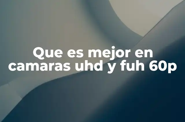 Que es Mejor en Camaras Uhd y Fuh 60p