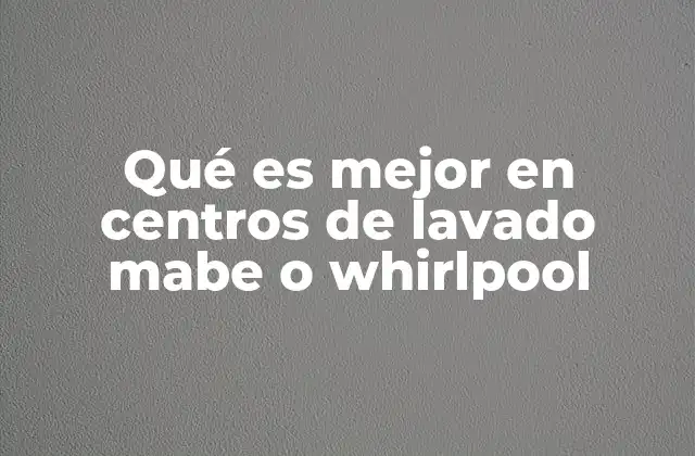 Qué es Mejor en Centros de Lavado Mabe o Whirlpool