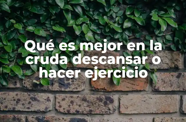 Qué es Mejor en la Cruda Descansar o Hacer Ejercicio