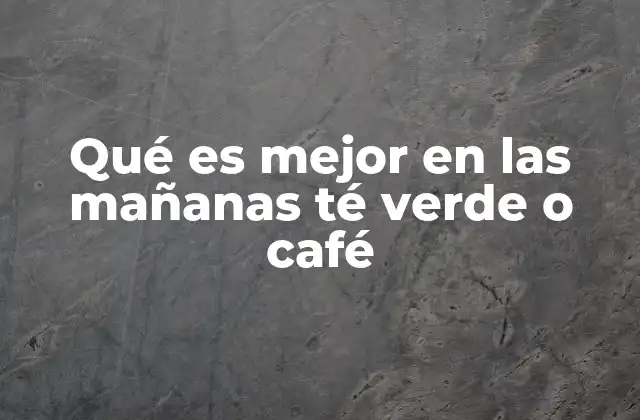 ¿Cómo afectan el té verde y el café al cuerpo en la mañana?