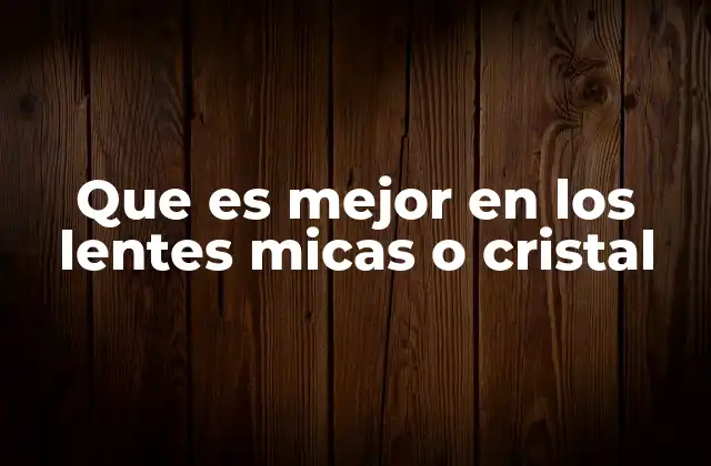 Que es Mejor en los Lentes Micas o Cristal