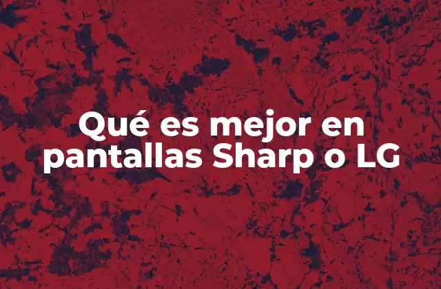 Qué es Mejor en Pantallas Sharp o Lg