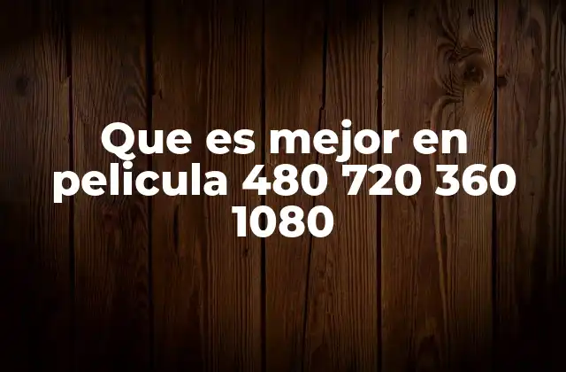 Que es Mejor en Pelicula 480 720 360 1080