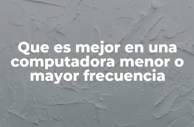 Que es Mejor en una Computadora Menor o Mayor Frecuencia 2 Cómo afecta la frecuencia al rendimiento de una computadora