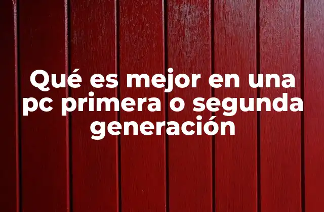 Qué es Mejor en una Pc Primera o Segunda Generación