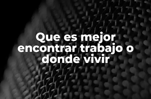Que es Mejor Encontrar Trabajo o Donde Vivir